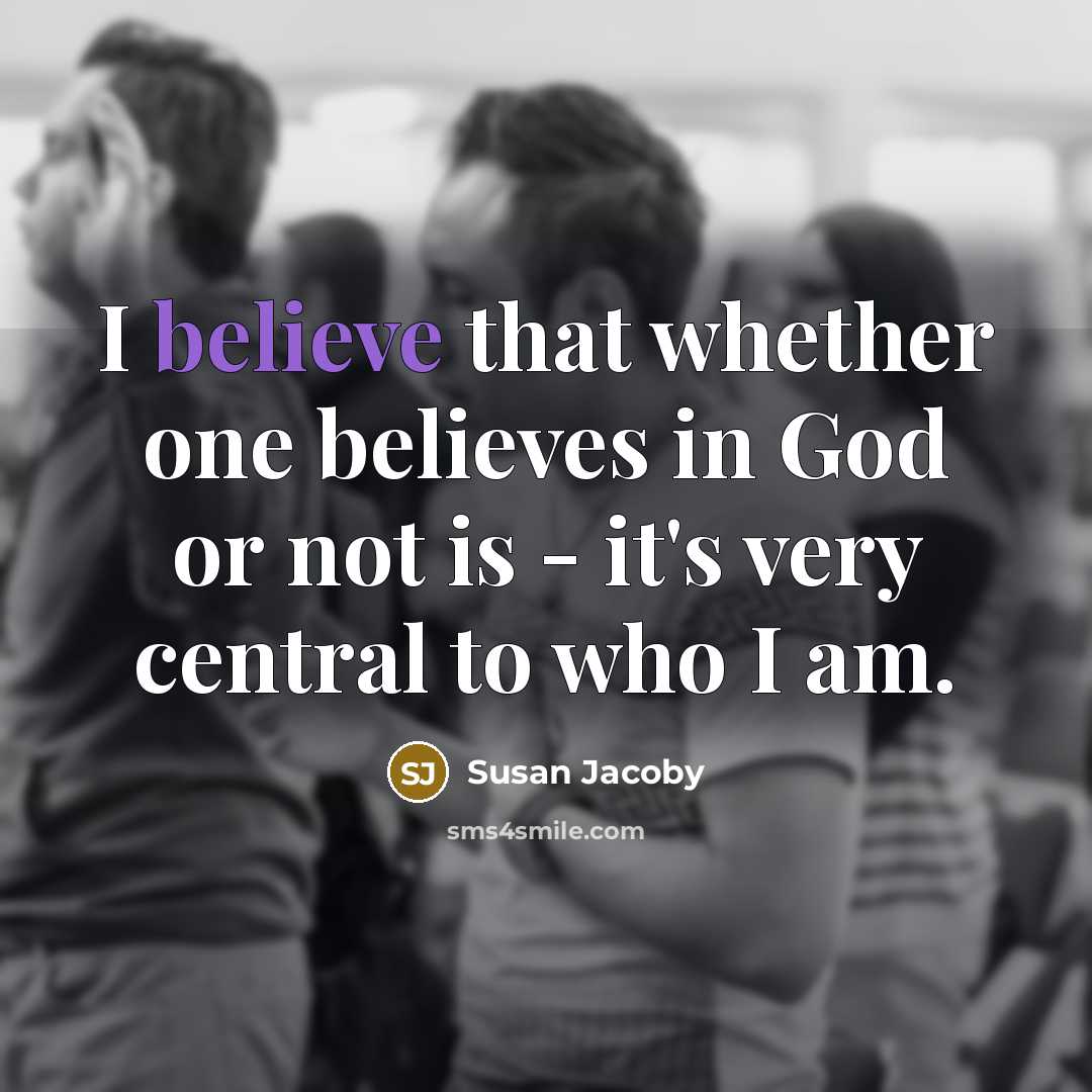 “I believe that whether one believes in God or not is - it's very central to who I am.” quote by Susan Jacoby