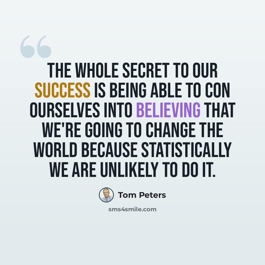 “The whole secret to our success is being able to con ourselves into believing that we're going to change the world because statistically we are unlikely to do it.” quote by Tom Peters