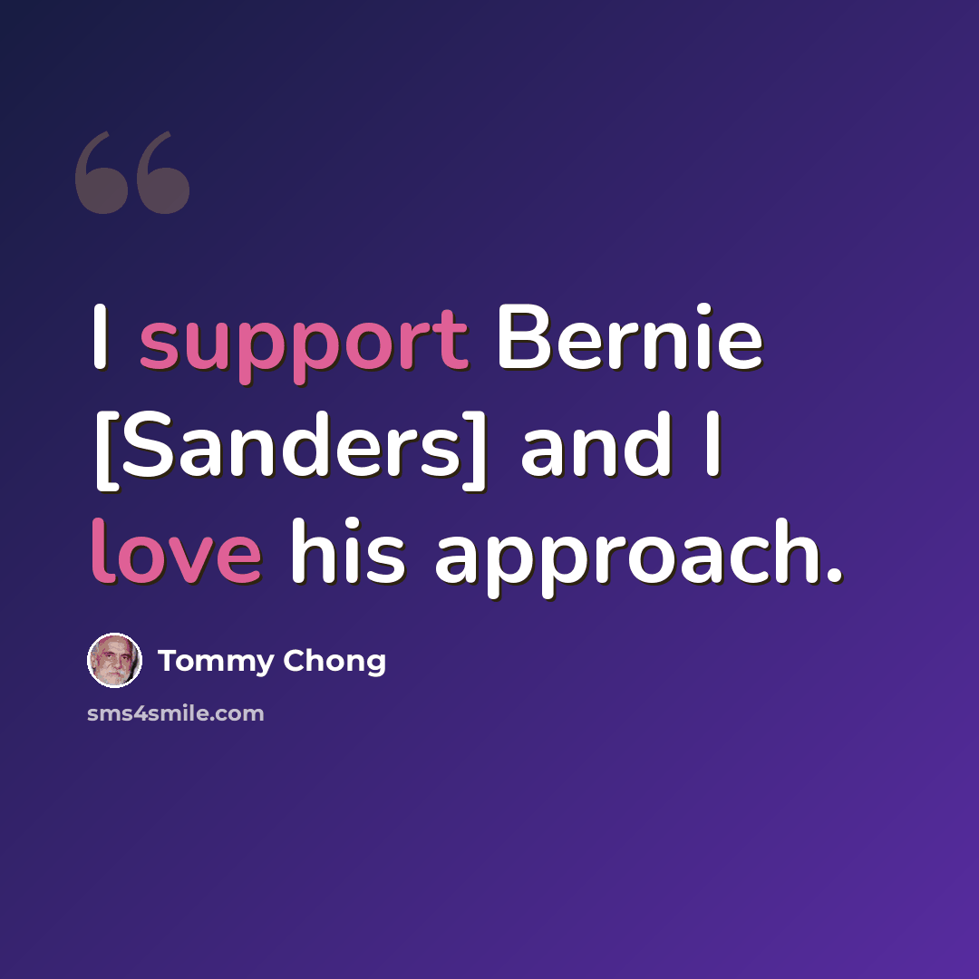“I support Bernie [Sanders] and I love his approach.” quote by Tommy Chong