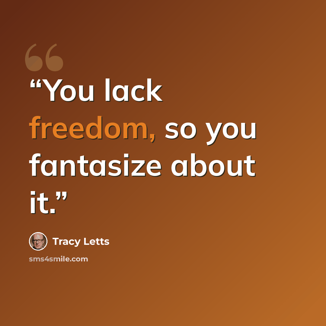 “You lack freedom, so you fantasize about it.” quote by Tracy Letts
