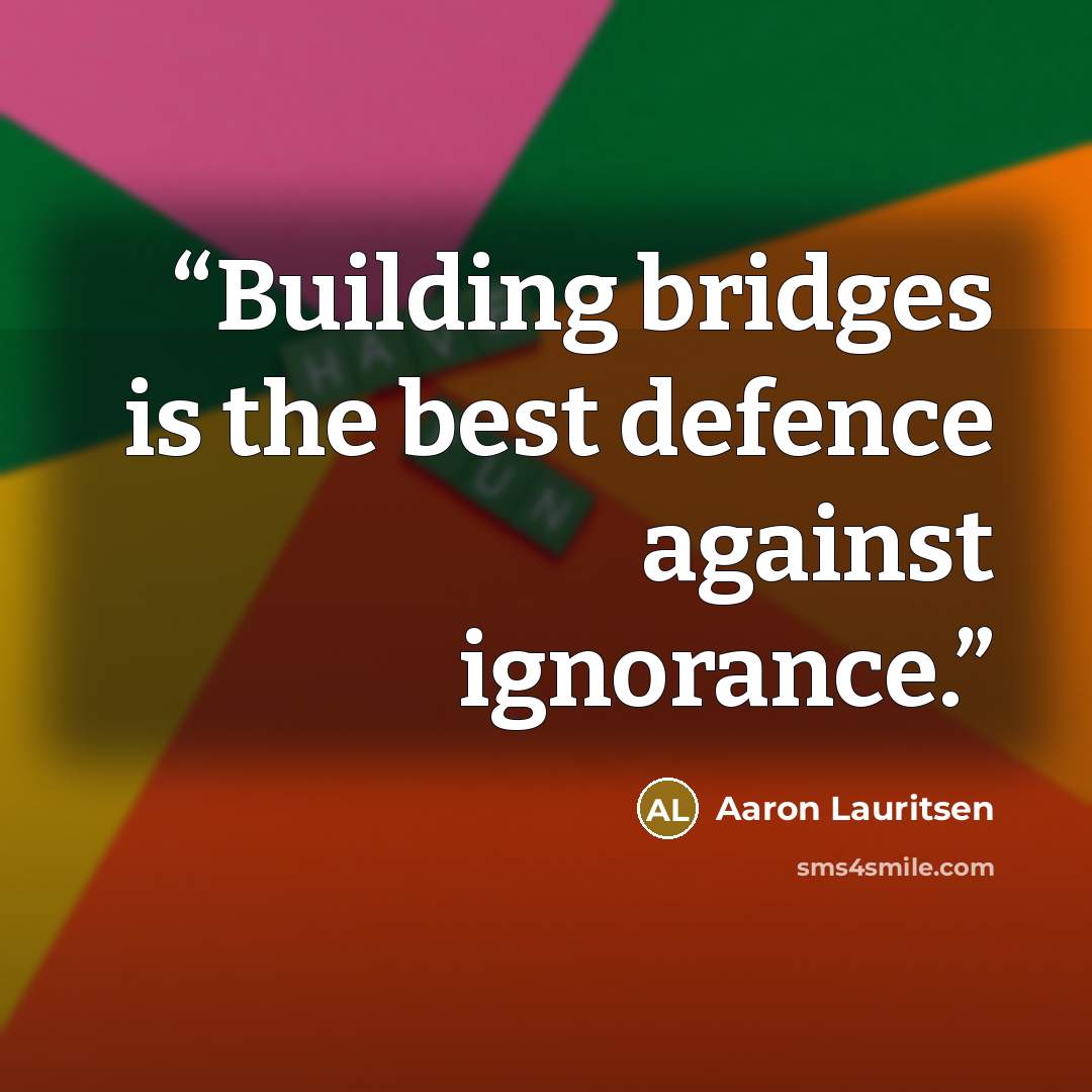 “Building bridges is the best defence against ignorance.” quote by Aaron Lauritsen