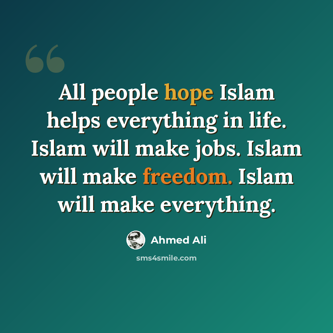 “All people hope Islam helps everything in life. Islam will make jobs. Islam will make freedom. Islam will make everything.” quote by Ahmed Ali