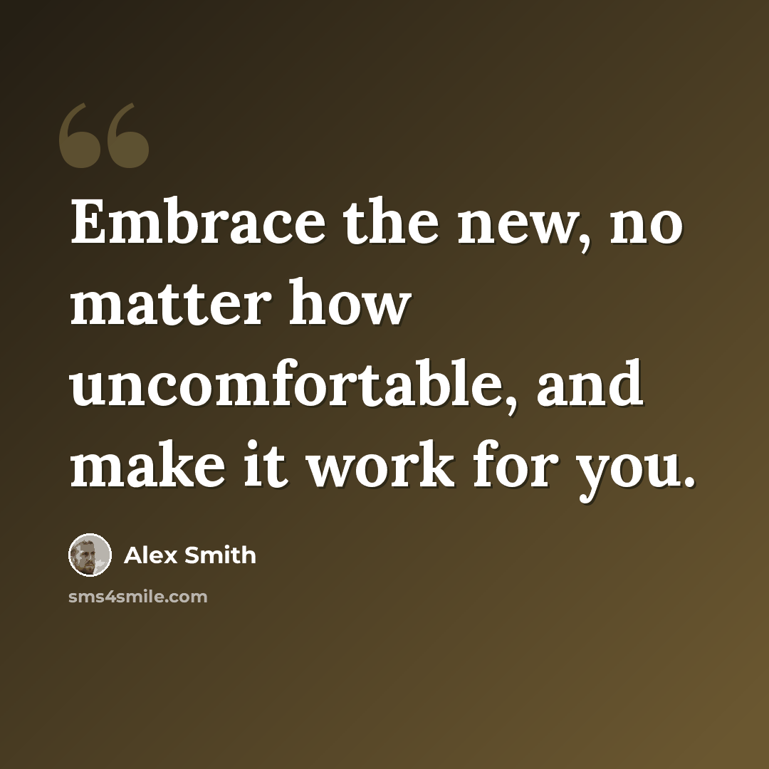 “Embrace the new, no matter how uncomfortable, and make it work for you.” quote by Alex Smith