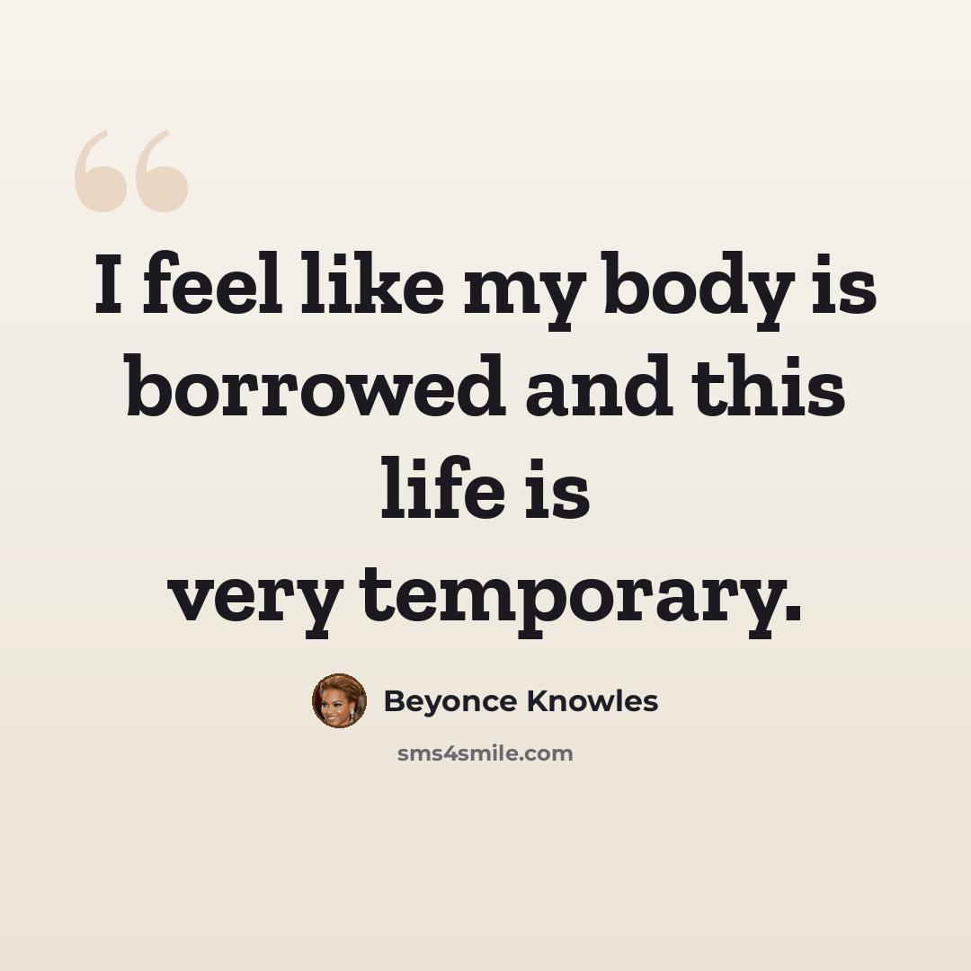 “I feel like my body is borrowed and this life is very temporary.” quote by Beyonce Knowles