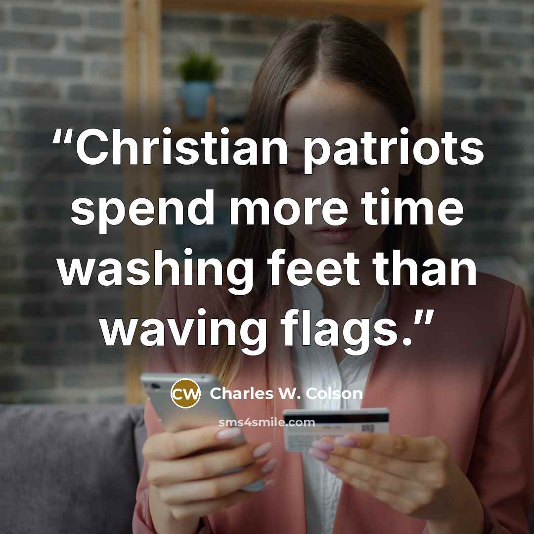 “Christian patriots spend more time washing feet than waving flags.” quote by Charles W. Colson