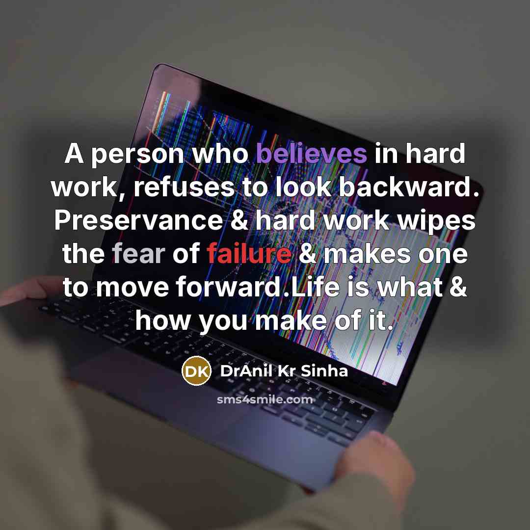 “A person who believes in hard work, refuses to look backward. Preservance & hard work wipes the fear of failure & makes one to move forward.Life is what & how you make of it.” quote by DrAnil Kr Sinha