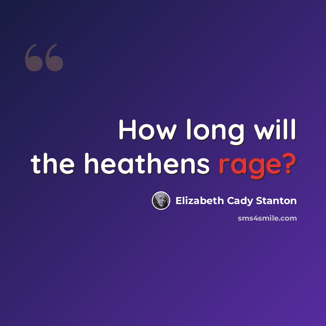 “How long will the heathens rage?” quote by Elizabeth Cady Stanton