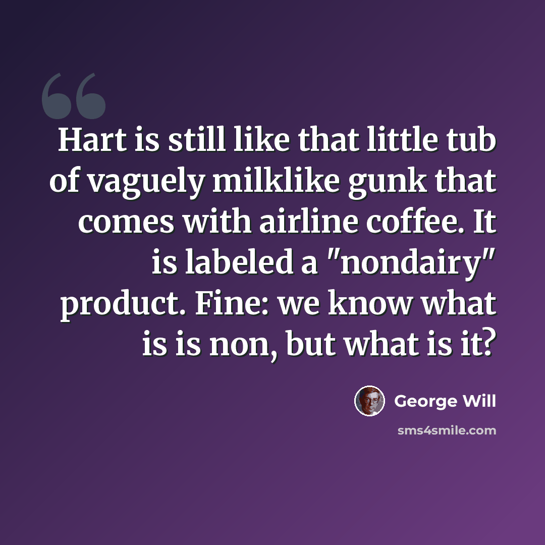 “Hart is still like that little tub of vaguely milklike gunk that comes with airline coffee. It is labeled a "nondairy" product. Fine: we know what is is non, but what is it?” quote by George Will