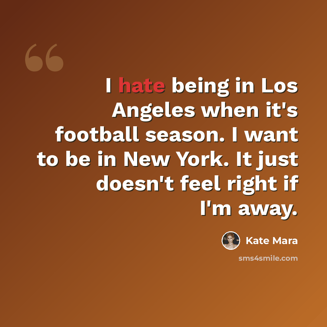 “I hate being in Los Angeles when it's football season. I want to be in New York. It just doesn't feel right if I'm away.” quote by Kate Mara