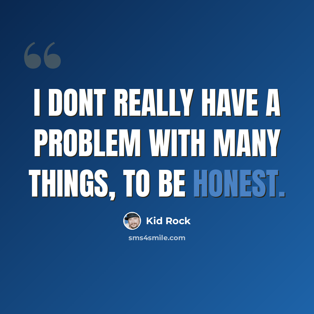 “I dont really have a problem with many things, to be honest.” quote by Kid Rock
