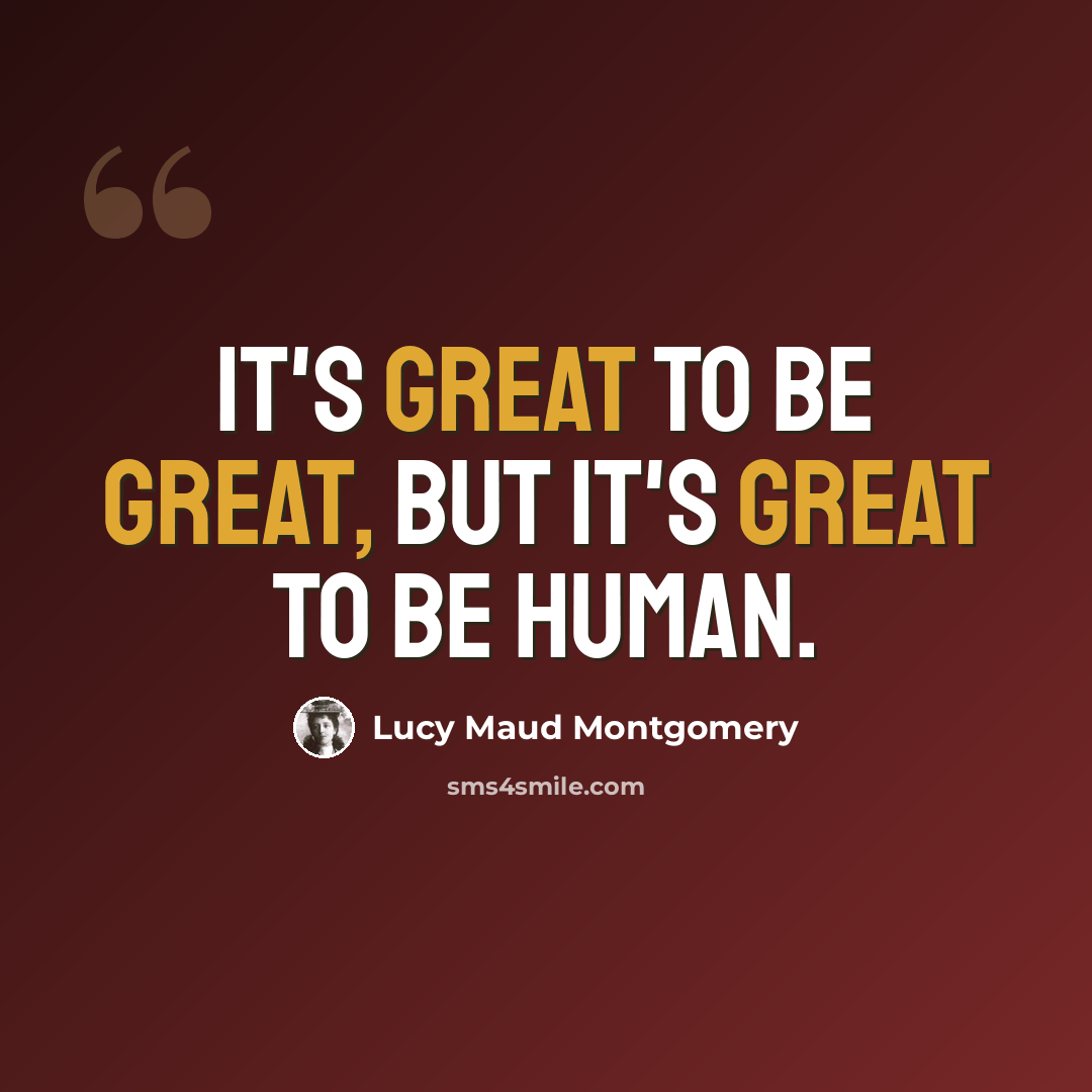 “It's great to be great, but it's great to be human.” quote by Lucy Maud Montgomery
