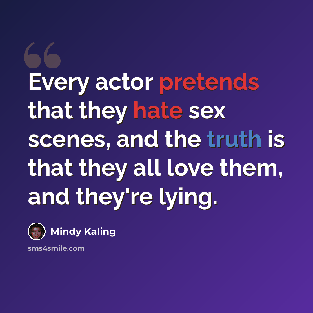 “Every actor pretends that they hate sex scenes, and the truth is that they all love them, and they're lying.” quote by Mindy Kaling