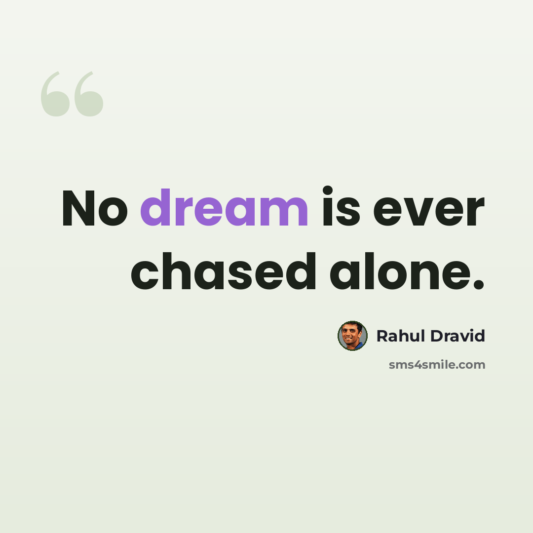 “No dream is ever chased alone.” quote by Rahul Dravid
