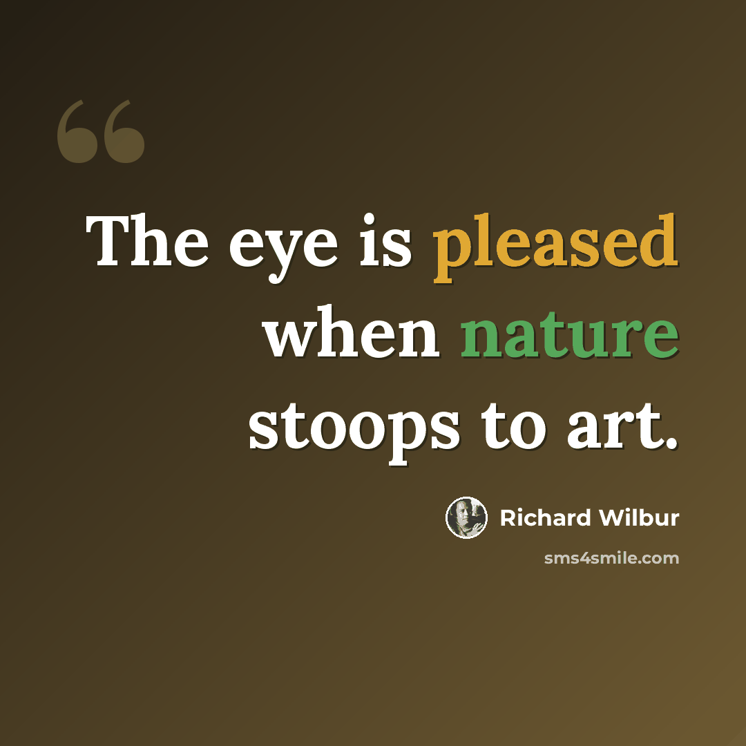 “The eye is pleased when nature stoops to art.” quote by Richard Wilbur
