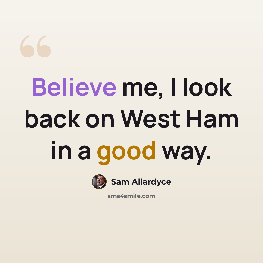 “Believe me, I look back on West Ham in a good way.” quote by Sam Allardyce