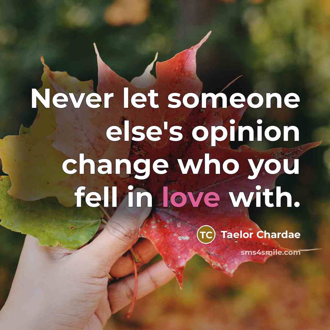“Never let someone else's opinion change who you fell in love with.” quote by Taelor Chardae