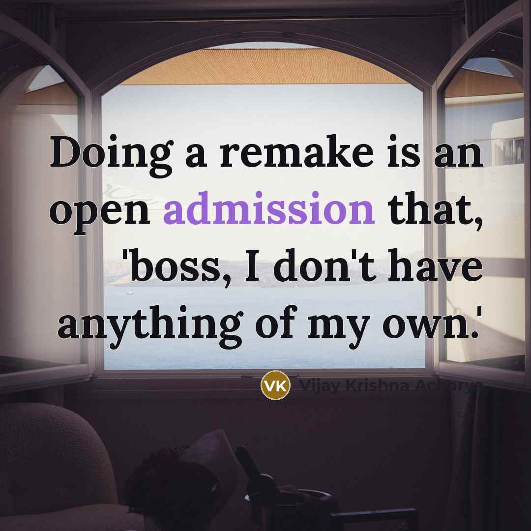 “Doing a remake is an open admission that, 'boss, I don't have anything of my own.'” quote by Vijay Krishna Acharya