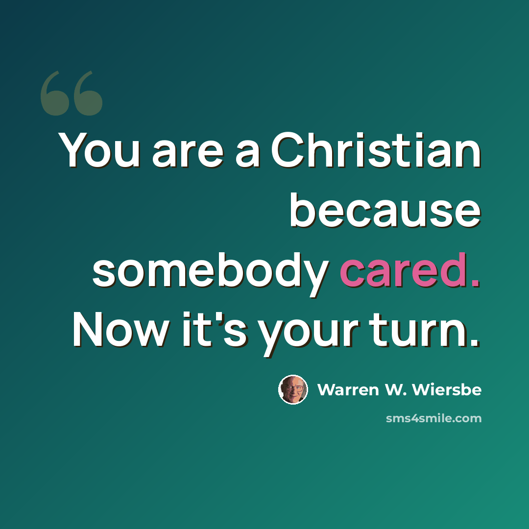 “You are a Christian because somebody cared. Now it's your turn.” quote by Warren W. Wiersbe