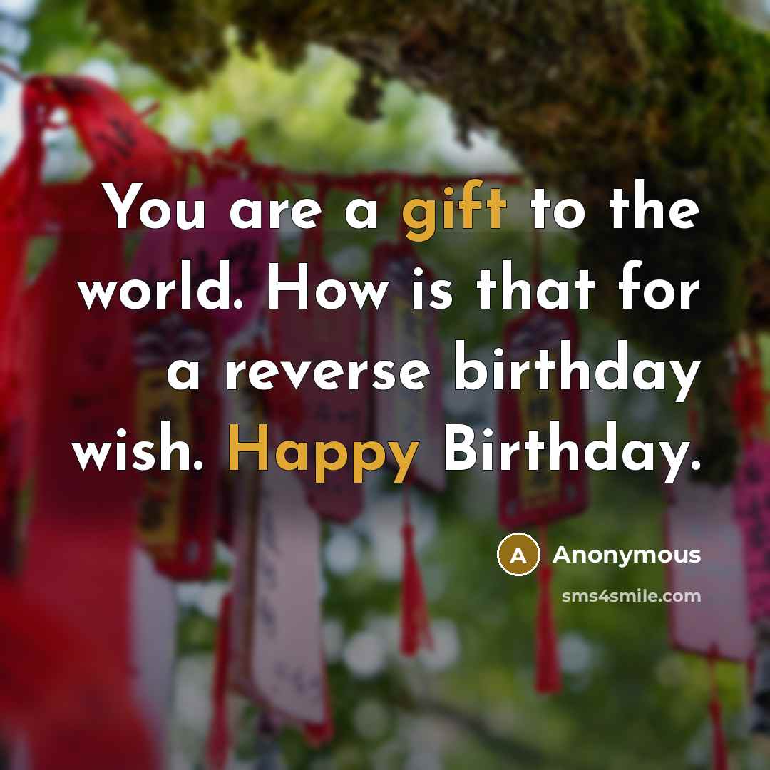 “You are a gift to the world. How is that for a reverse birthday wish. Happy Birthday.” quote by Anonymous