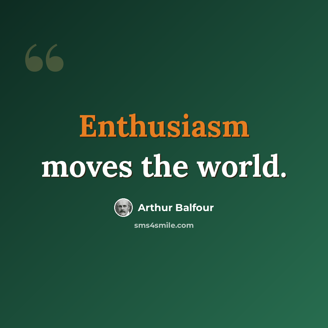 “Enthusiasm moves the world.” quote by Arthur Balfour