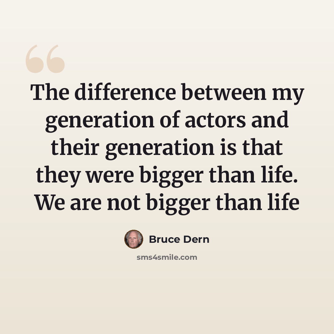 “The difference between my generation of actors and their generation is that they were bigger than life. We are not bigger than life” quote by Bruce Dern