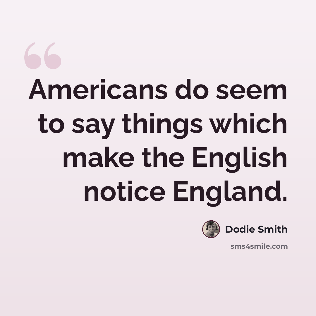 “Americans do seem to say things which make the English notice England.” quote by Dodie Smith