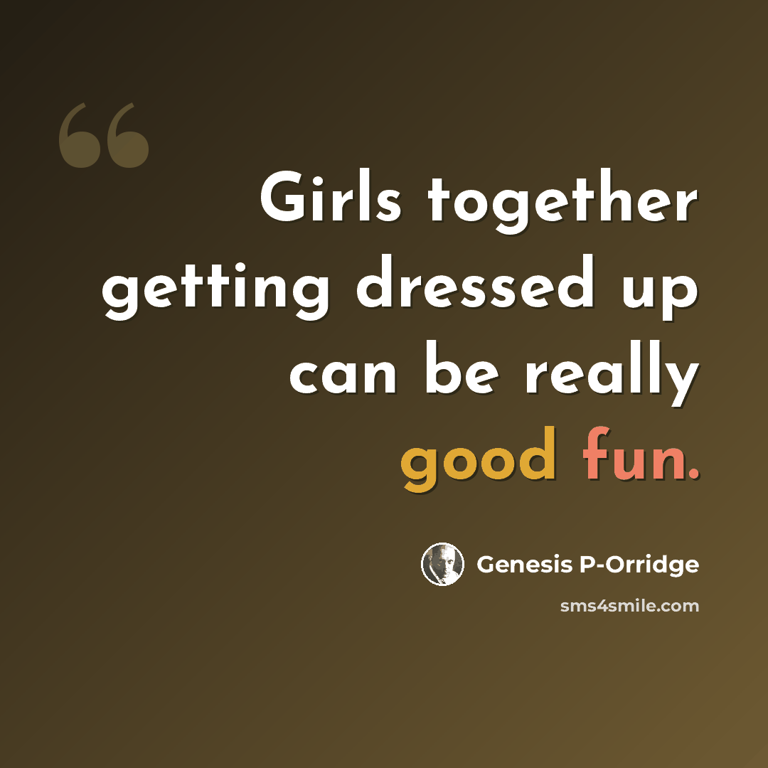 “Girls together getting dressed up can be really good fun.” quote by Genesis P-Orridge