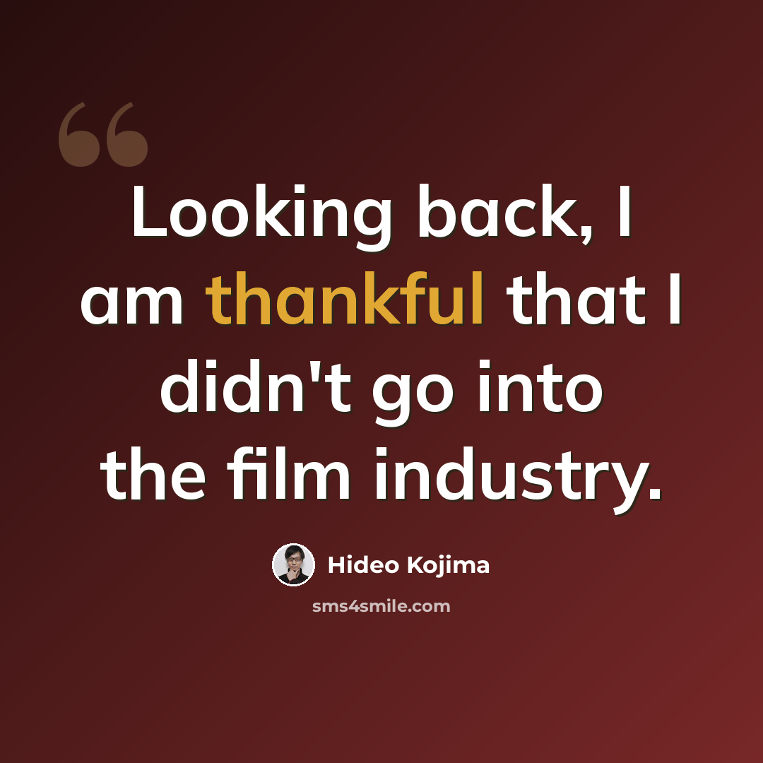 “Looking back, I am thankful that I didn't go into the film industry.” quote by Hideo Kojima