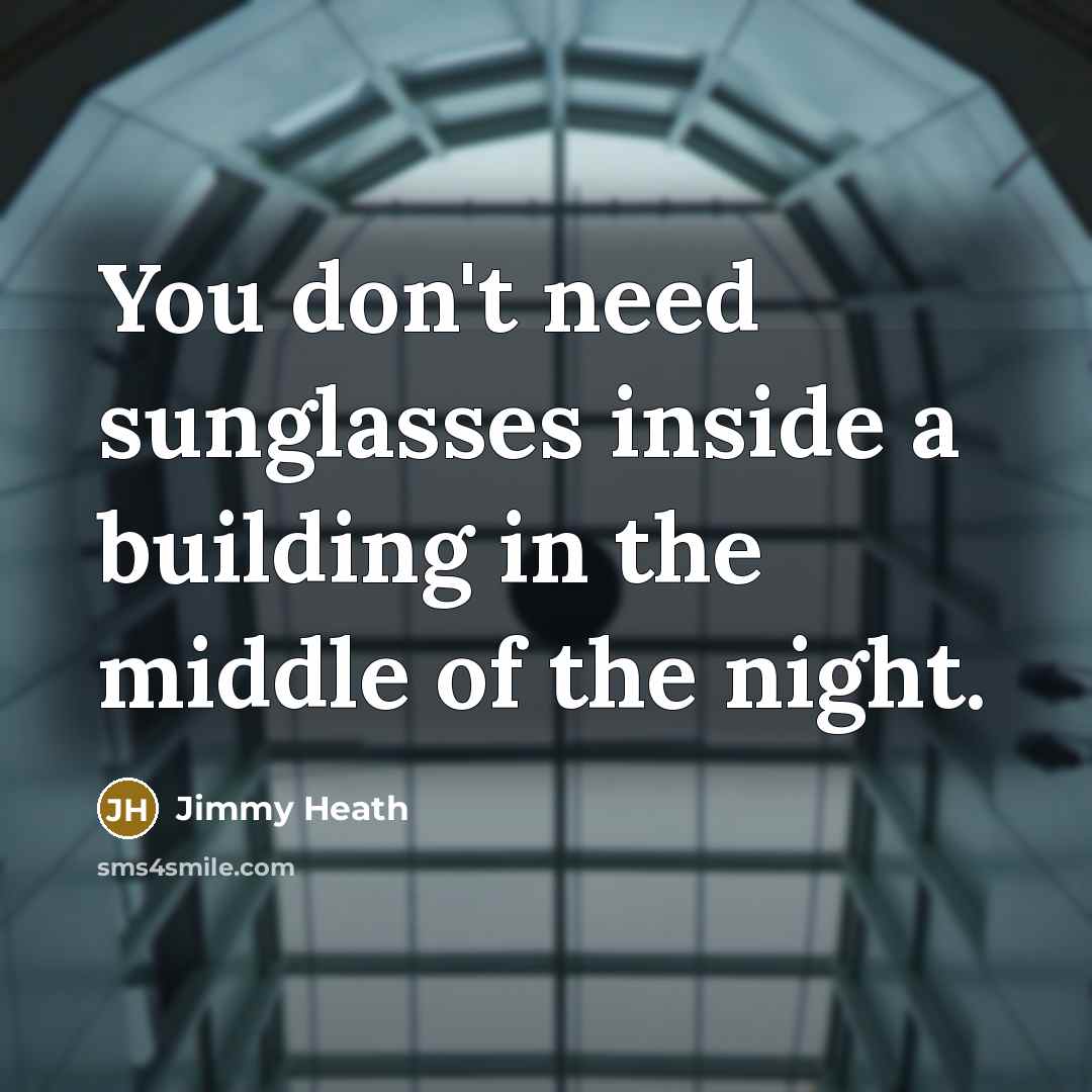 “You don't need sunglasses inside a building in the middle of the night.” quote by Jimmy Heath