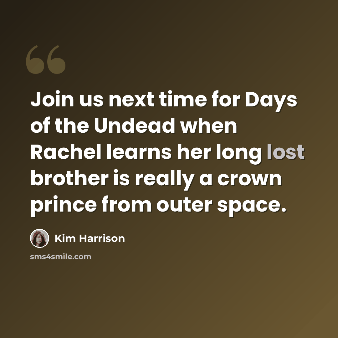 “Join us next time for Days of the Undead when Rachel learns her long lost brother is really a crown prince from outer space.” quote by Kim Harrison