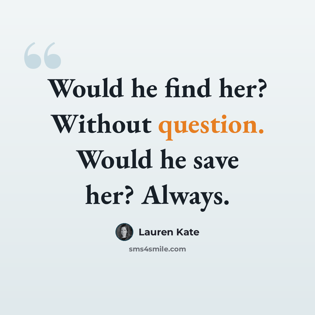 “Would he find her? Without question. Would he save her? Always.” quote by Lauren Kate