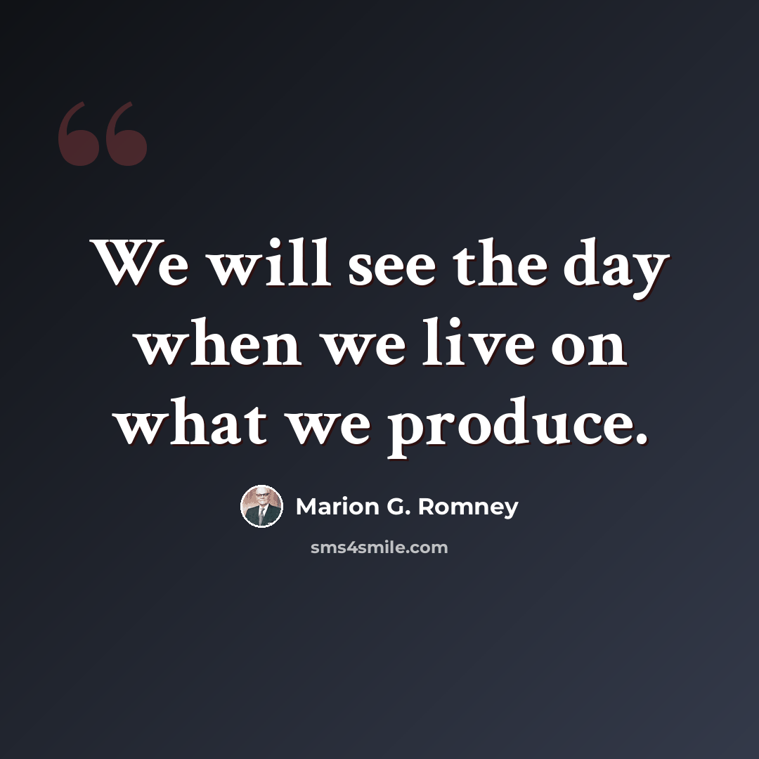 “We will see the day when we live on what we produce.” quote by Marion G. Romney