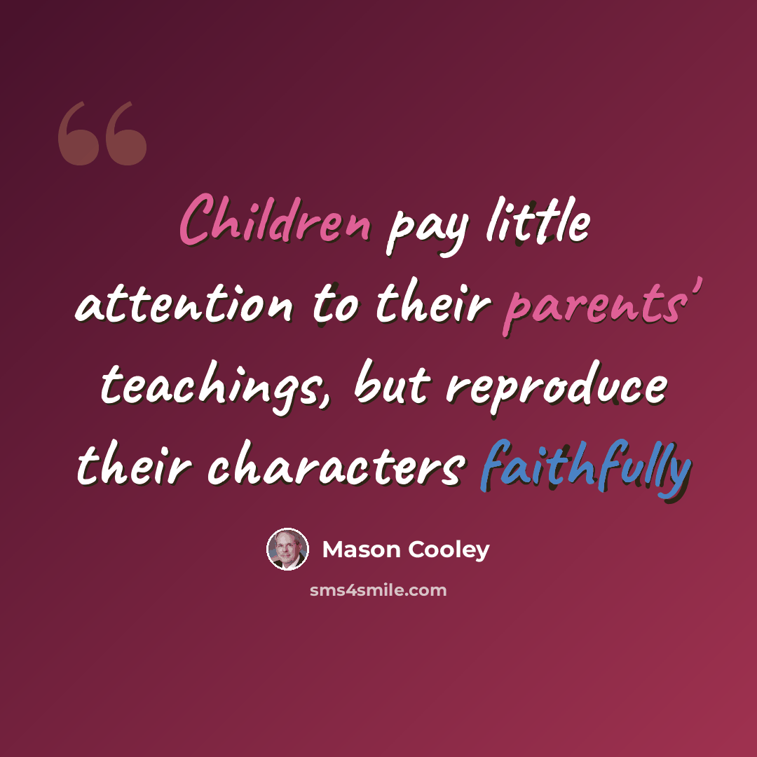 “Children pay little attention to their parents' teachings, but reproduce their characters faithfully” quote by Mason Cooley