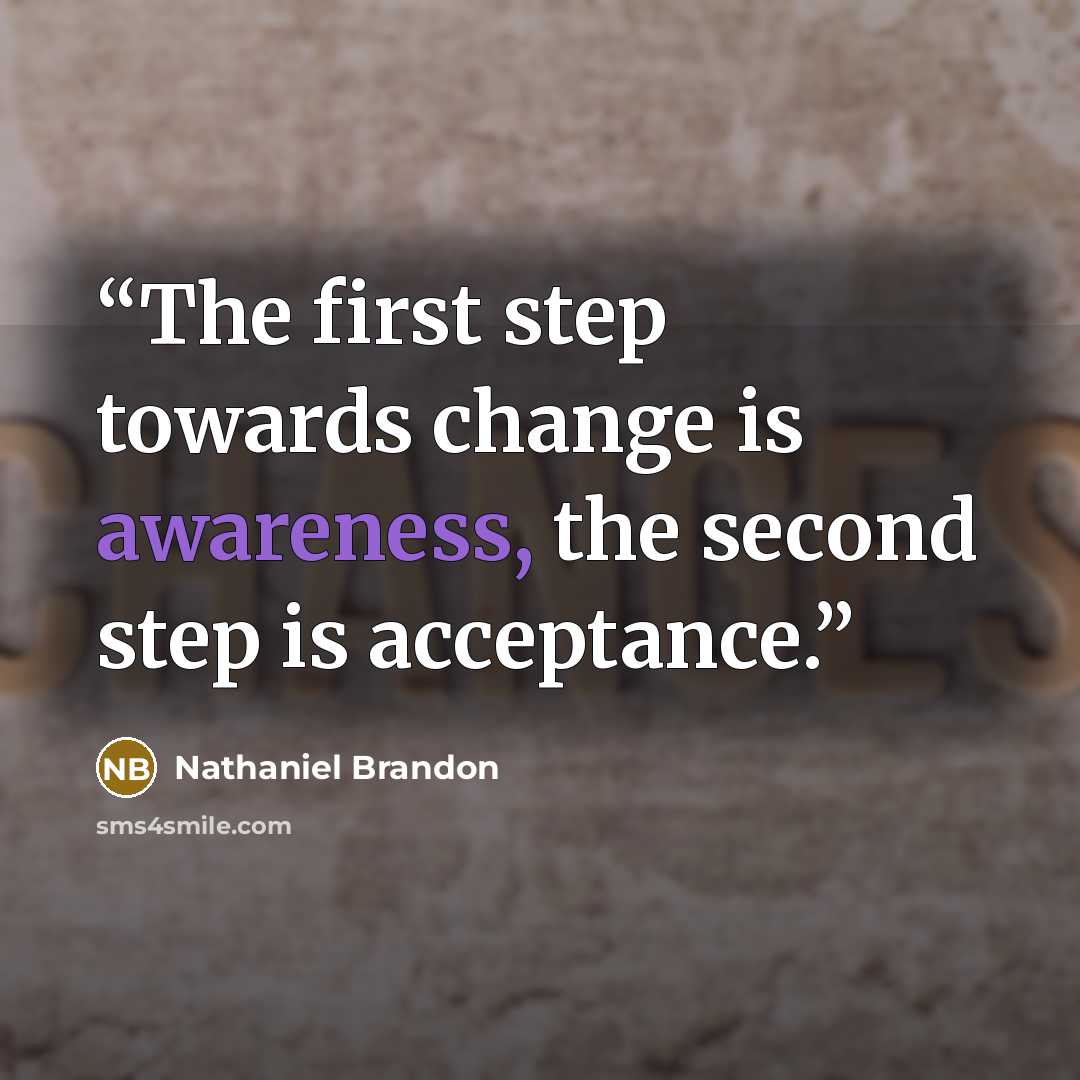 “The first step towards change is awareness, the second step is acceptance.” quote by Nathaniel Brandon
