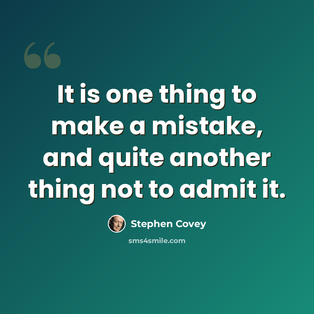 “It is one thing to make a mistake, and quite another thing not to admit it.” quote by Stephen Covey