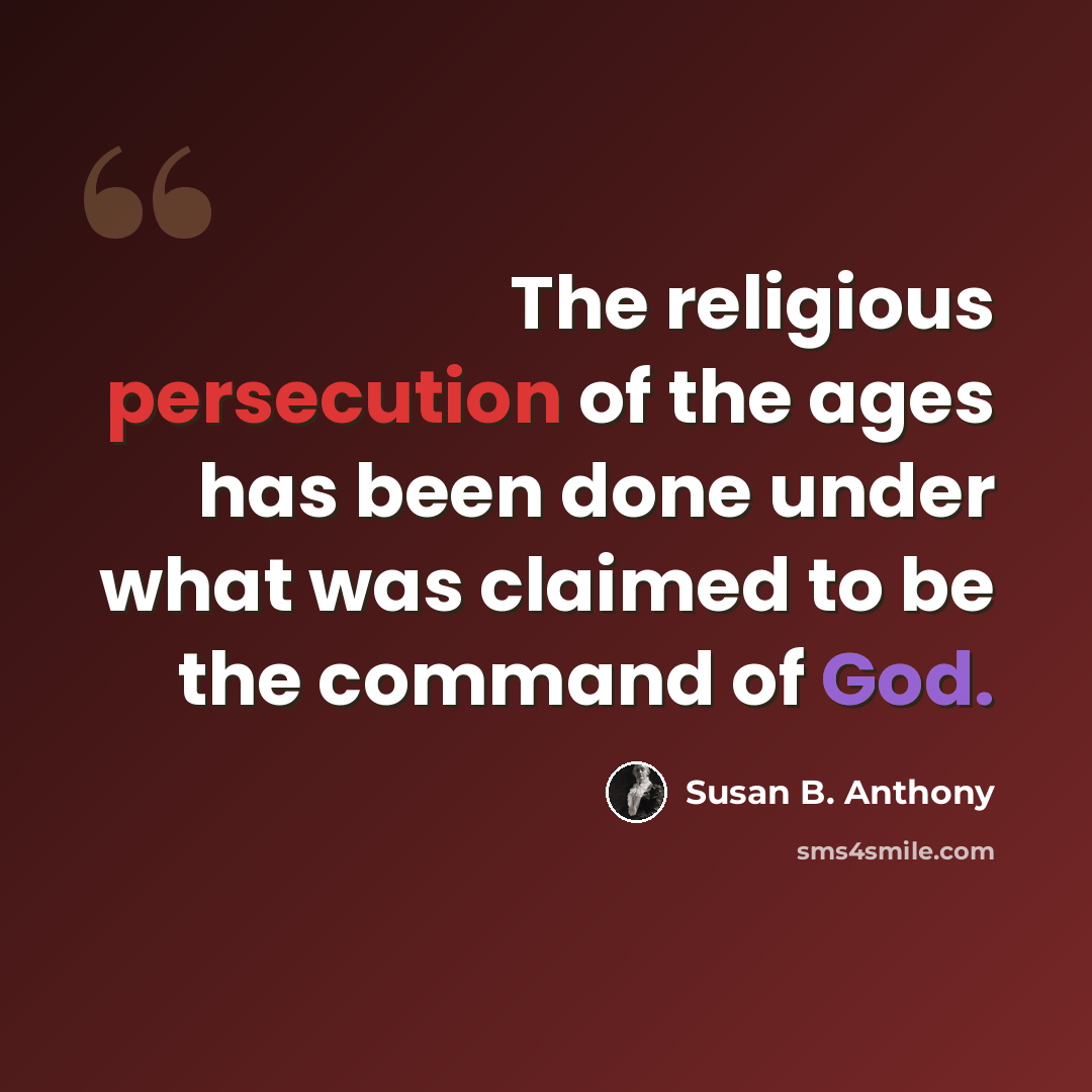 “The religious persecution of the ages has been done under what was claimed to be the command of God.” quote by Susan B. Anthony