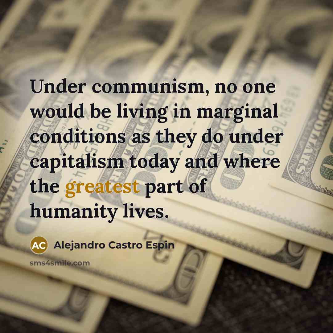 “Under communism, no one would be living in marginal conditions as they do under capitalism today and where the greatest part of humanity lives.” quote by Alejandro Castro Espin