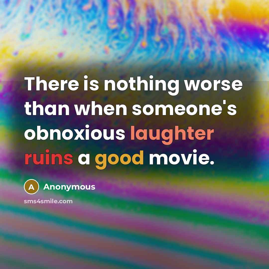 “There is nothing worse than when someone's obnoxious laughter ruins a good movie.” quote by Anonymous