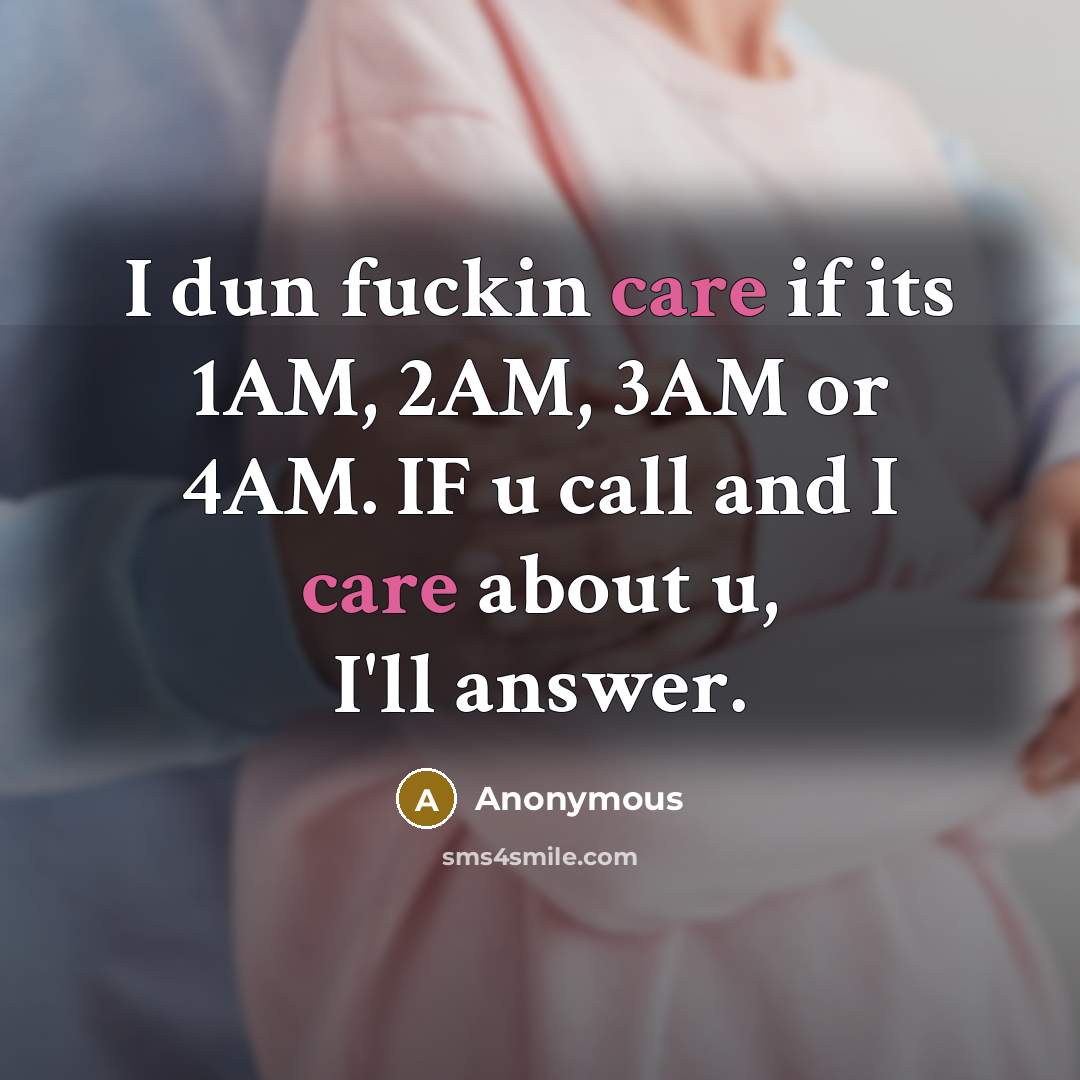 “I dun fuckin care if its 1AM, 2AM, 3AM or 4AM. IF u call and I care about u, I'll answer.” quote by Anonymous