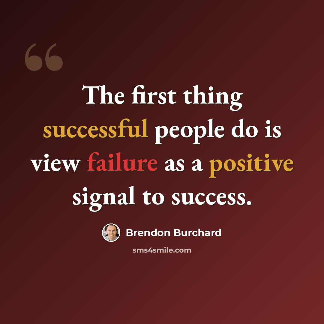 “The first thing successful people do is view failure as a positive signal to success.” quote by Brendon Burchard