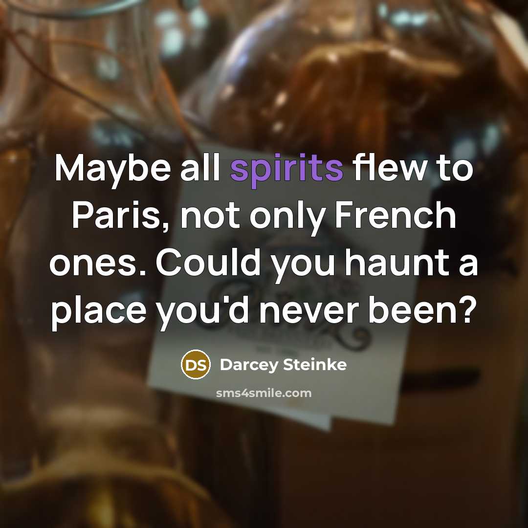 “Maybe all spirits flew to Paris, not only French ones. Could you haunt a place you'd never been?” quote by Darcey Steinke