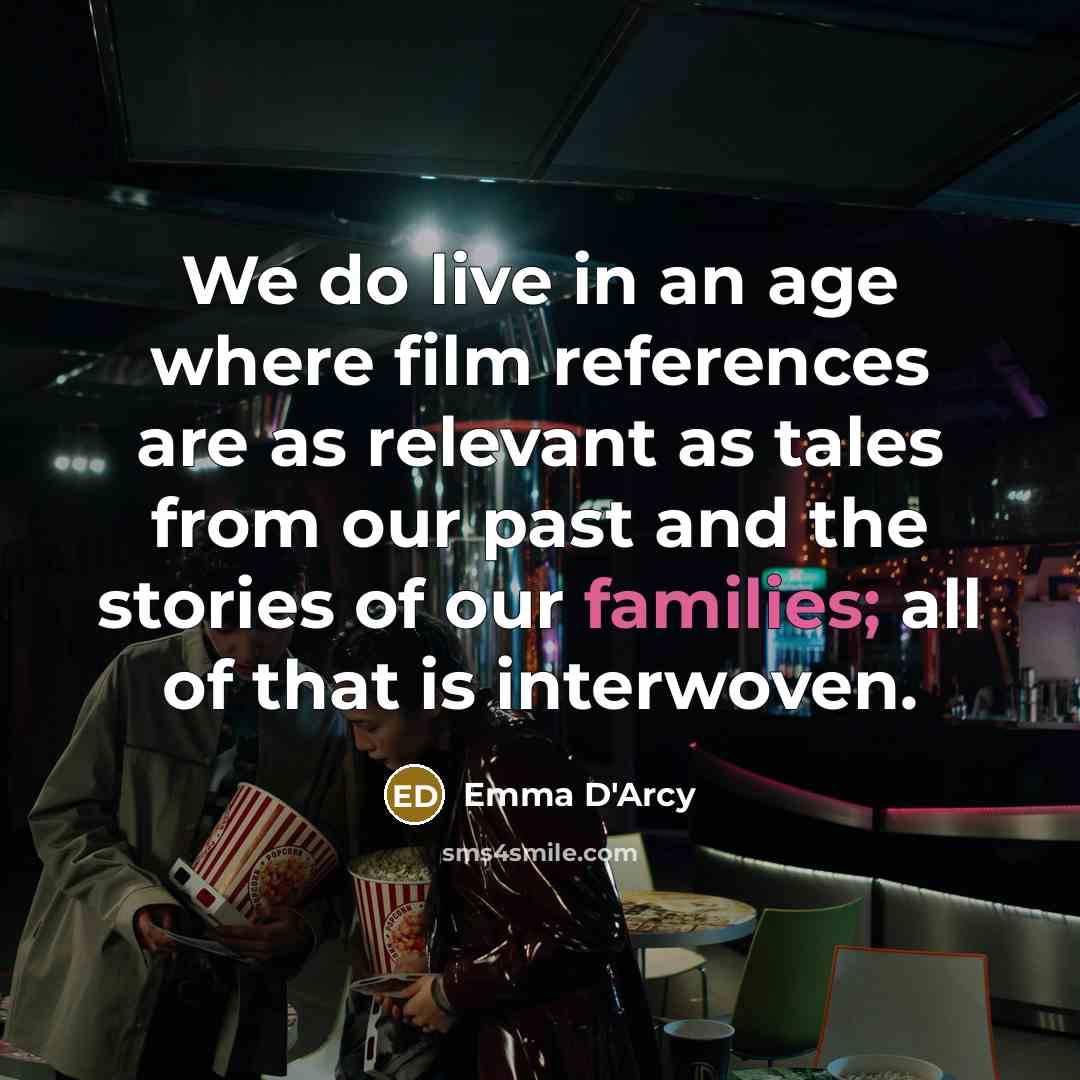 “We do live in an age where film references are as relevant as tales from our past and the stories of our families; all of that is interwoven.” quote by Emma D'Arcy