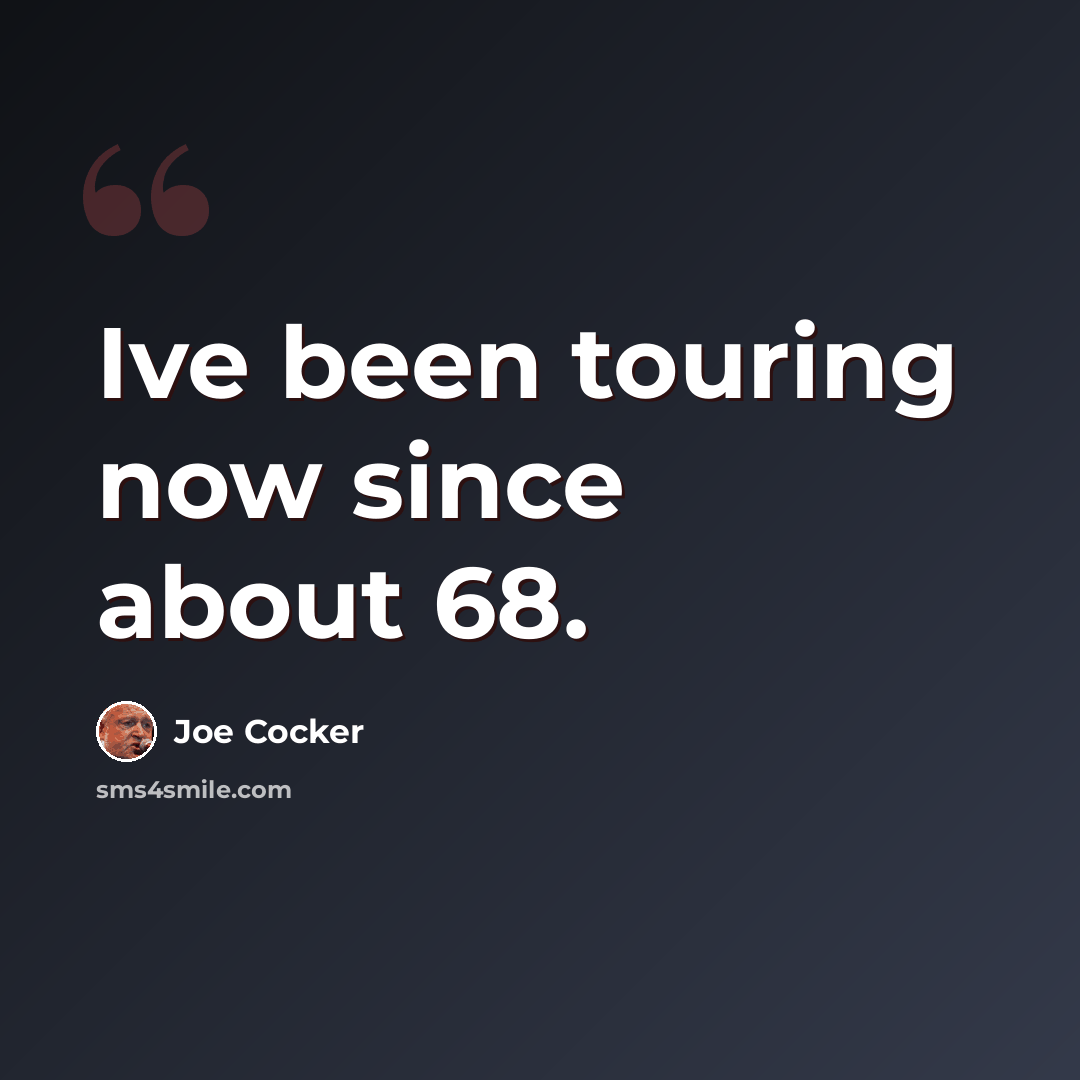 “Ive been touring now since about 68.” quote by Joe Cocker