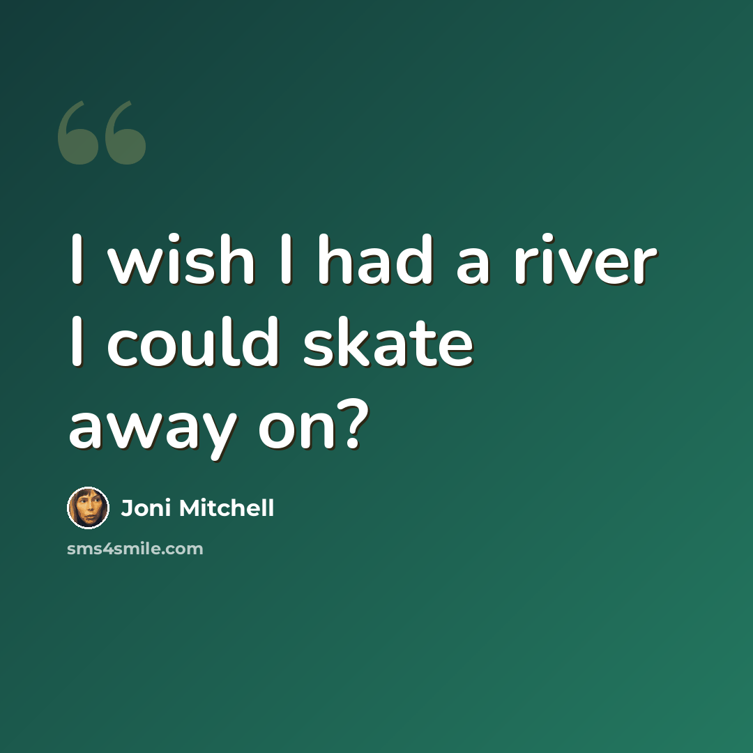 “I wish I had a river I could skate away on?” quote by Joni Mitchell