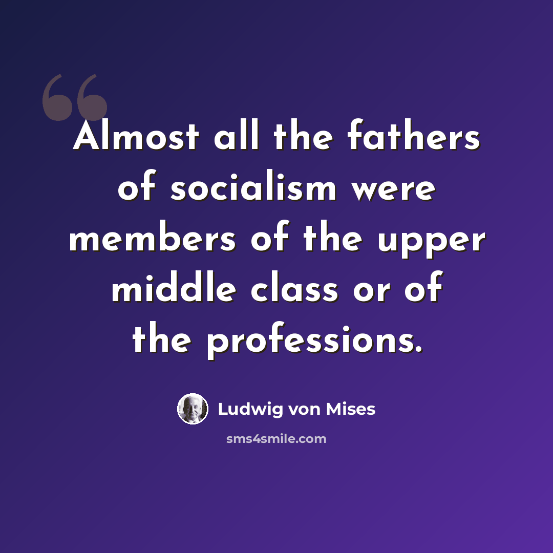 “Almost all the fathers of socialism were members of the upper middle class or of the professions.” quote by Ludwig von Mises