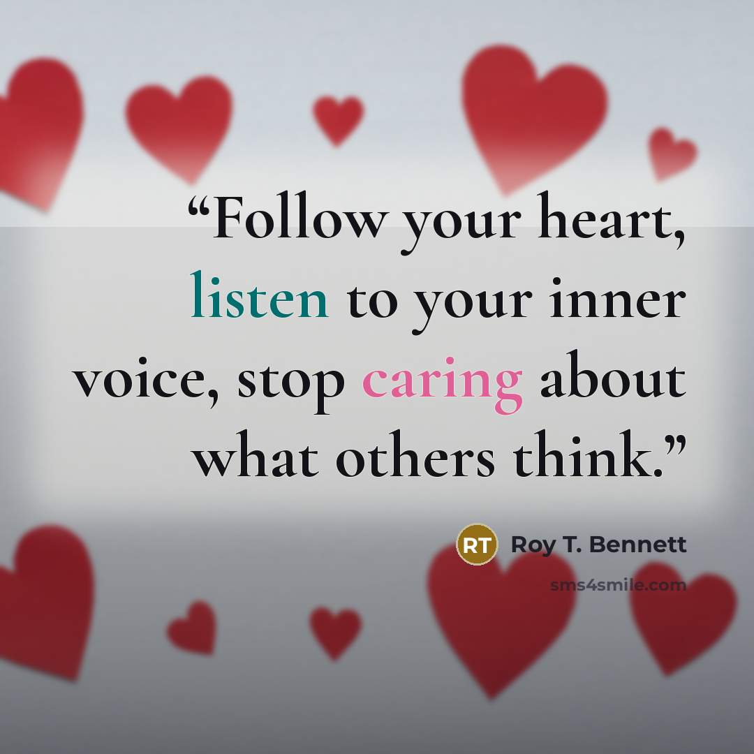 “Follow your heart, listen to your inner voice, stop caring about what others think.” quote by Roy T. Bennett