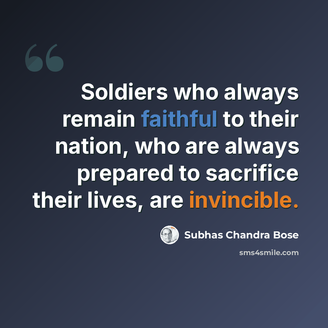 “Soldiers who always remain faithful to their nation, who are always prepared to sacrifice their lives, are invincible.” quote by Subhas Chandra Bose