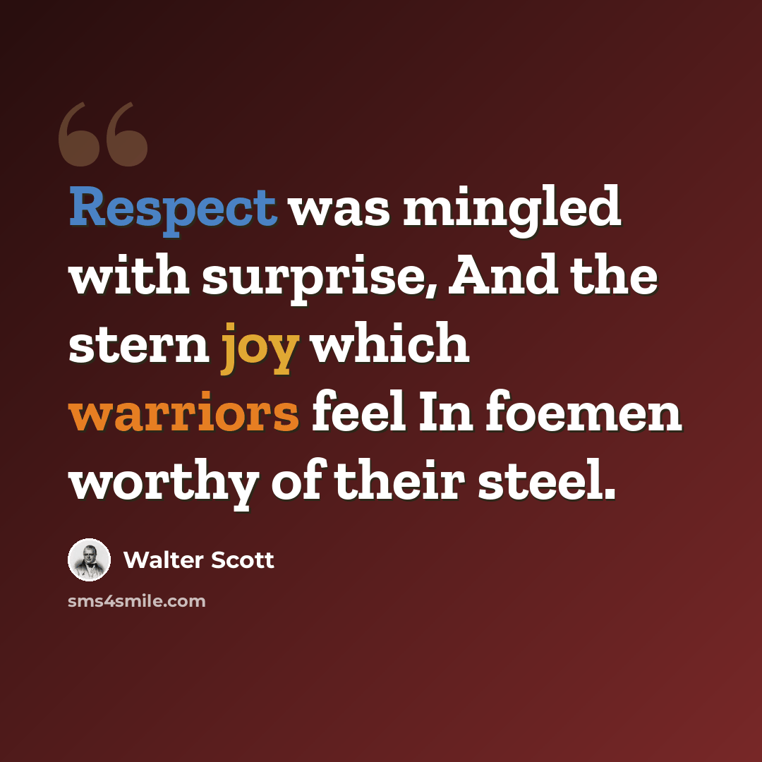 “Respect was mingled with surprise, And the stern joy which warriors feel In foemen worthy of their steel.” quote by Walter Scott
