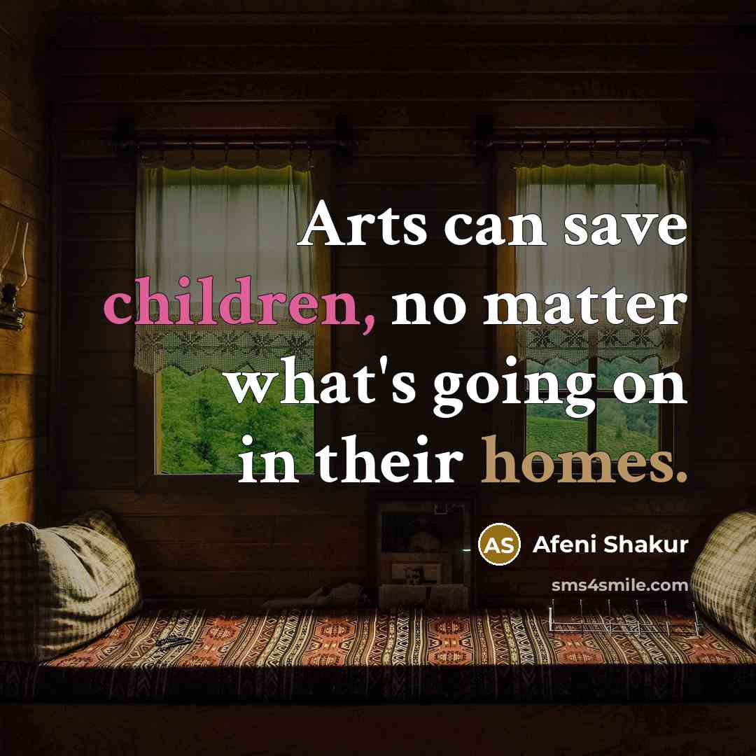 “Arts can save children, no matter what's going on in their homes.” quote by Afeni Shakur