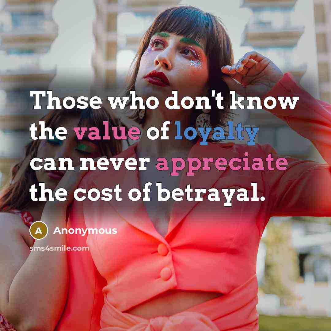 “Those who don't know the value of loyalty can never appreciate the cost of betrayal.” quote by Anonymous